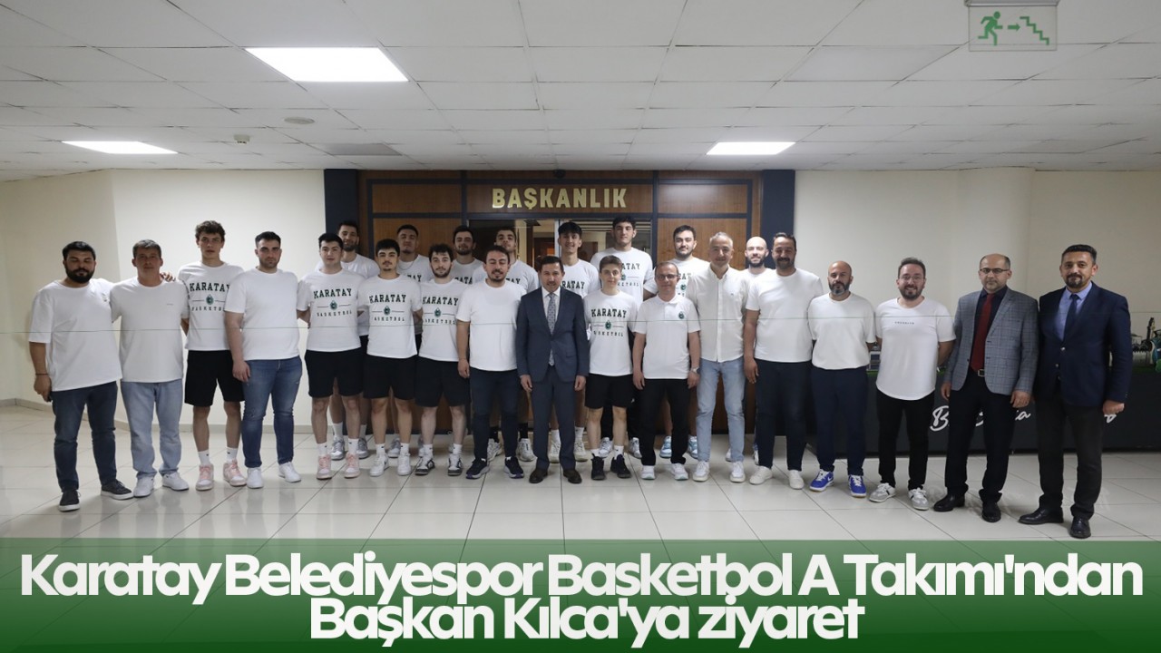 Karatay Belediyespor Basketbol A Takımı'ndan Başkan Kılca'ya ziyaret