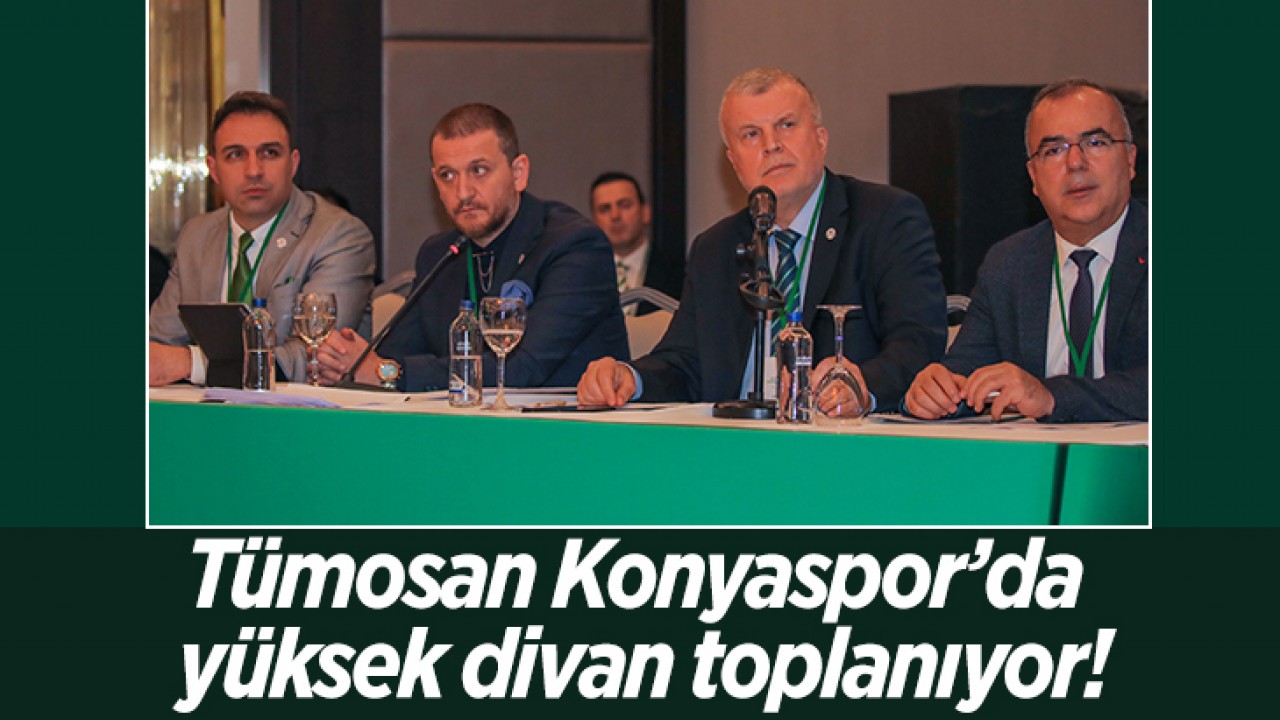 Tümosan Konyaspor’da yüksek divan toplanıyor!