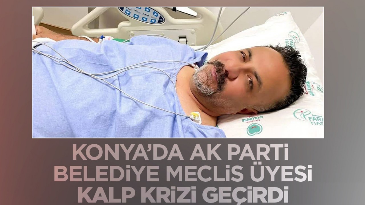 Konya’da  AK Parti Belediye Meclis Üyesi kalp krizi geçirdi