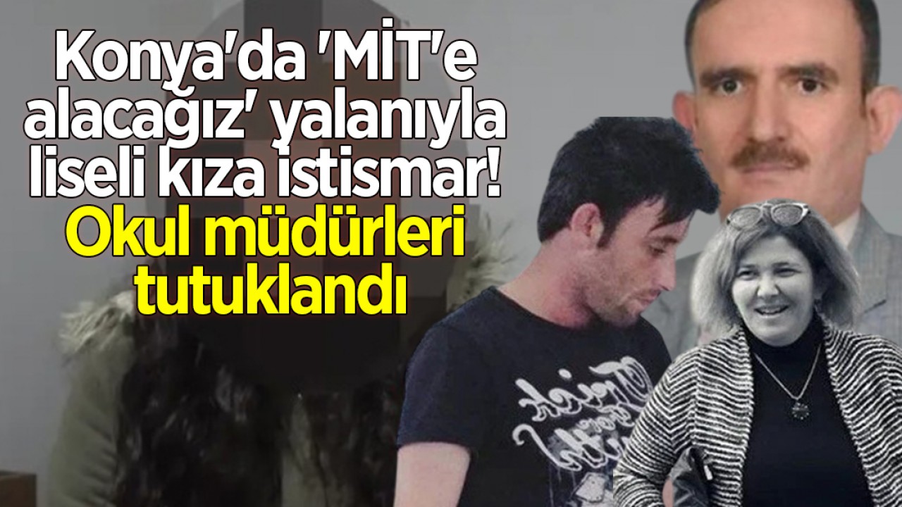 Konya’da ’MİT’e alacağız’ yalanıyla liseli kıza istismar! Okul müdürleri tutuklandı