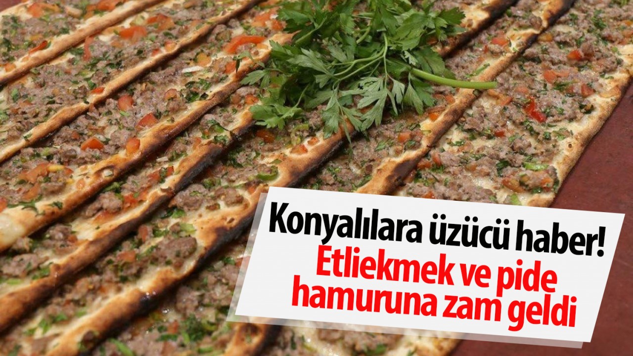 Konyalılara üzücü haber! Etliekmek ve pide hamuruna zam geldi