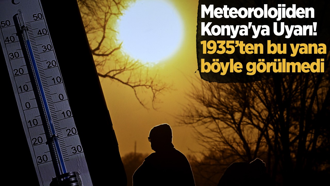Dikkat! Meteorolojiden Konya’ya uyarı: 1935’ten bu yana böyle görülmedi