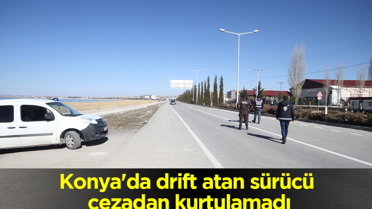 Konya’da drift atan sürücü cezadan kurtulamadı