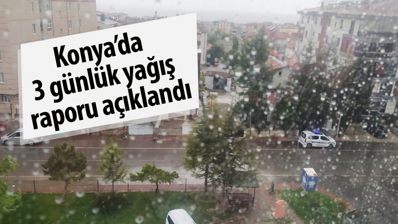 Konya’da 3 günlük yağış raporu açıklandı