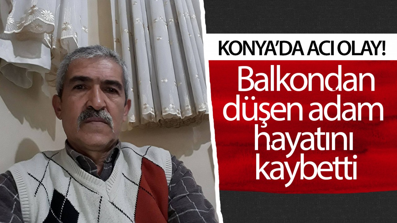 Konya’da acı olay! Balkondan düşen adam hayatını kaybetti
