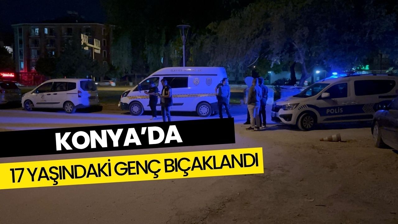 Konya’da 17 yaşındaki genç bıçaklandı