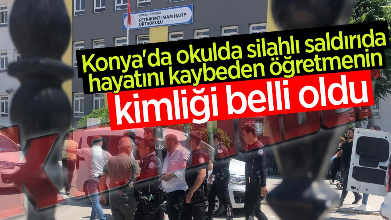 Konya’da okulda korkunç cinayete kurban giden öğretmenin kimliği belli oldu