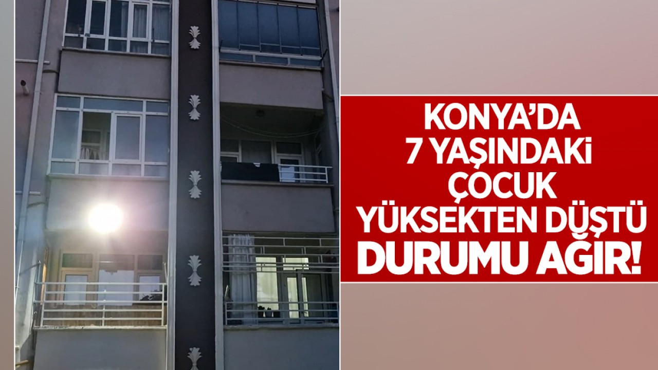 Konya’da 7 yaşındaki çocuk yüksekten düştü! Durumu ağır