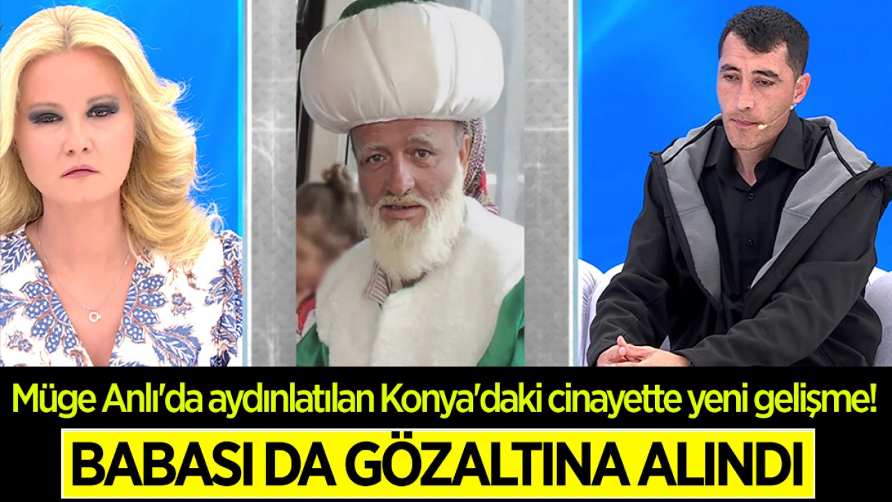 Müge Anlı’da aydınlatılan Konya’daki cinayette yeni gelişme! Babası da gözaltına alındı