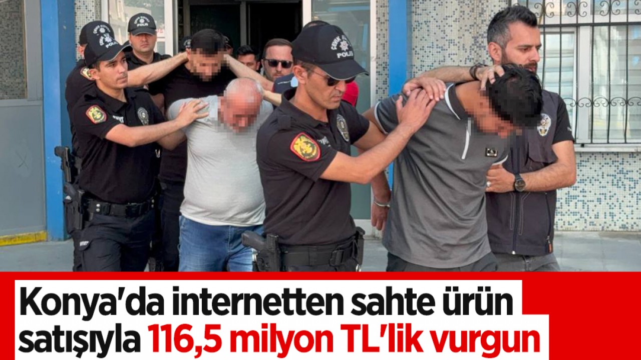 Konya’da internetten sahte ürün satışıyla 116,5 milyon TL’lik vurgun