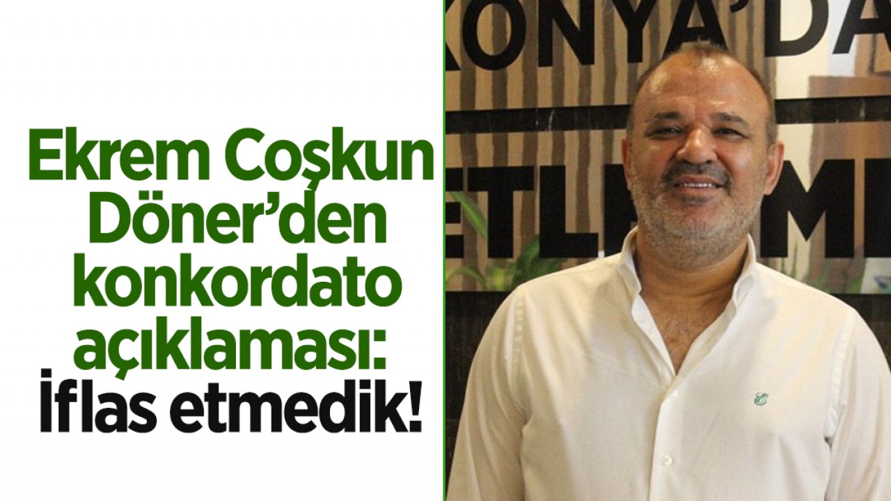 Ekrem Coşkun Döner’den konkordato açıklaması: İflas etmedik!