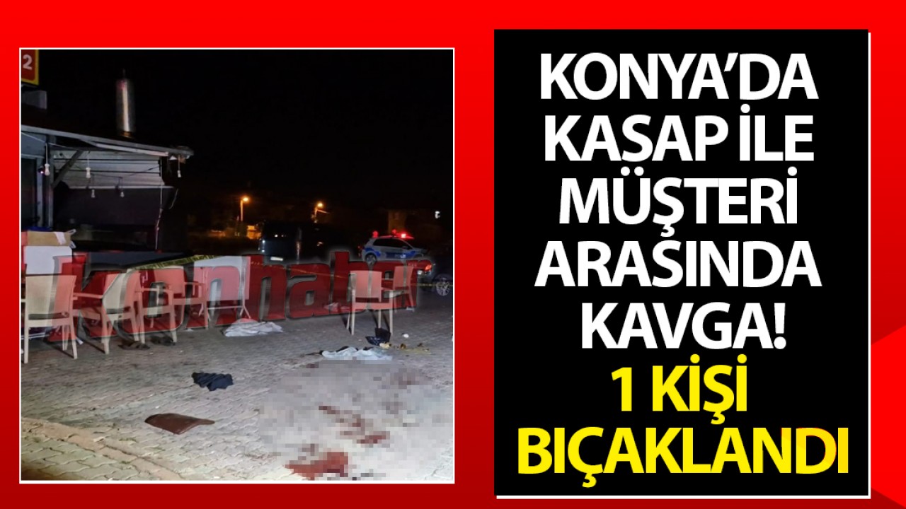 Konya’da kasap ile müşteri arasında çıkan kavgada 1 kişi bıçaklandı